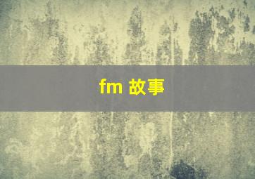 fm 故事